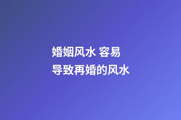 婚姻风水 容易导致再婚的风水
